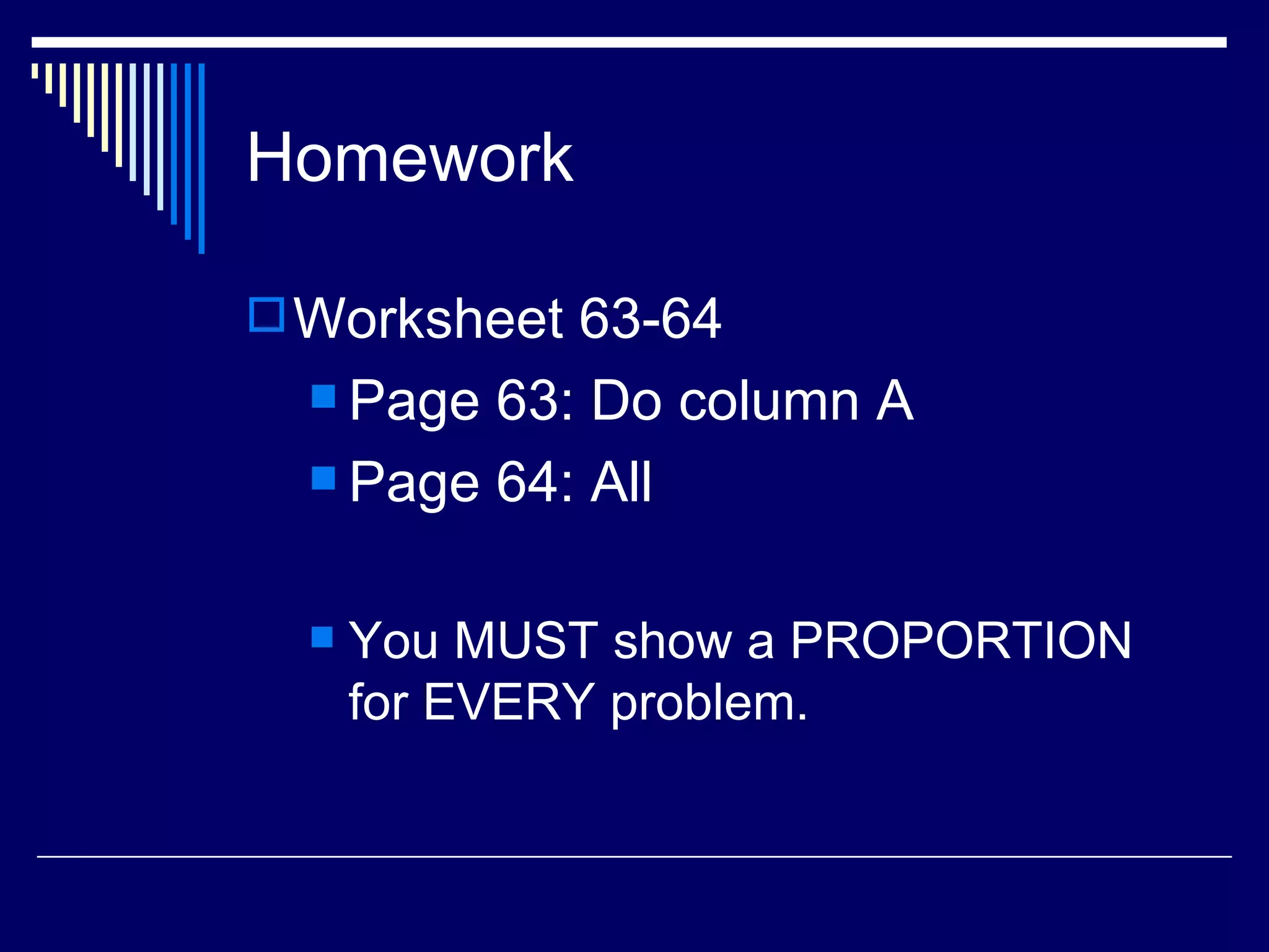 Homework Worksheet 63-64 Page 63: Do column A Page 64: All You MUST show a PROPORTION for EVERY problem. 