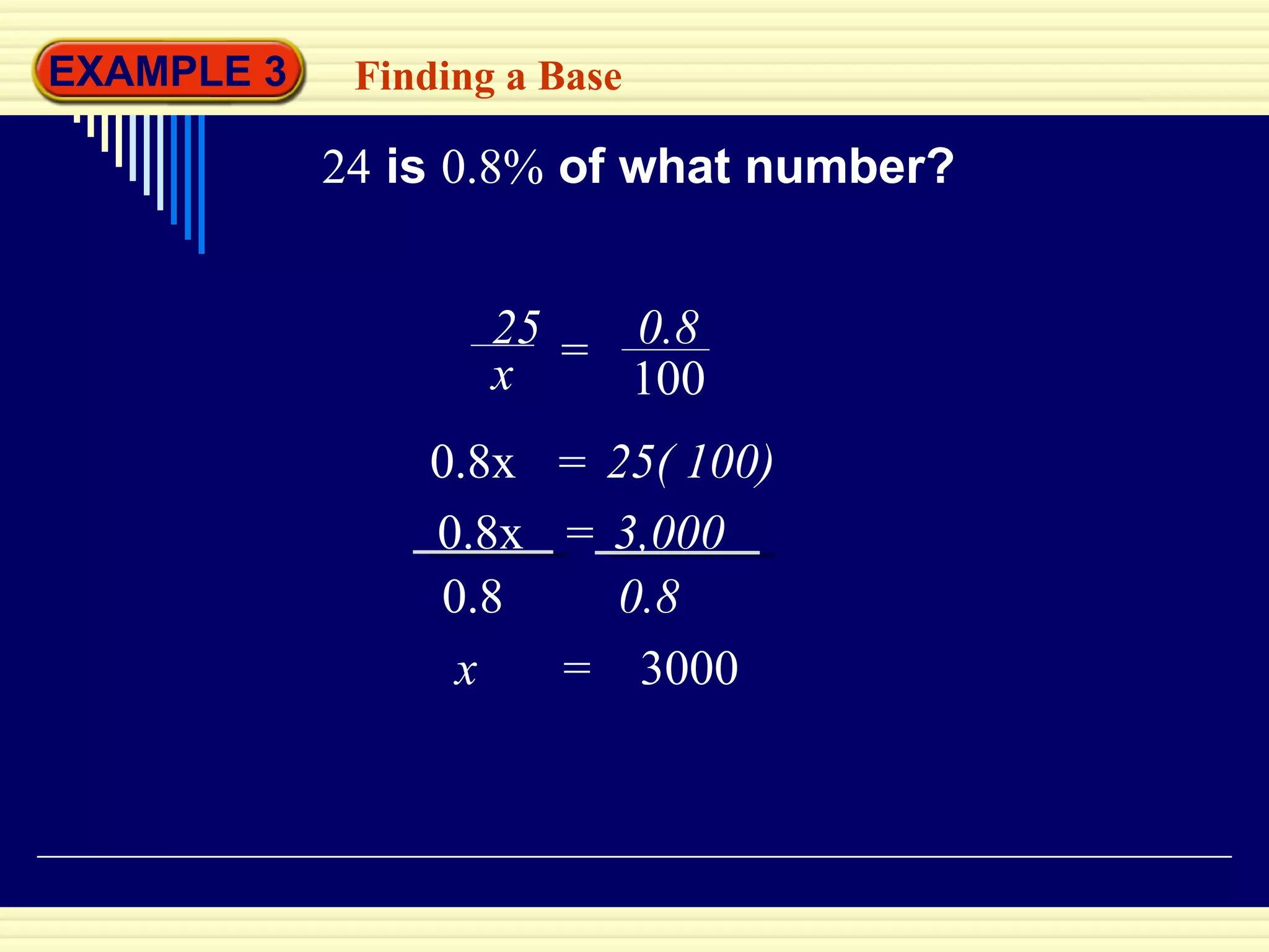 EXAMPLE 3 Finding a Base 24   is   0.8%   of what number? x  =  3000 25 x = 0.8 100 0.8x  25( 100) = 0.8x  3,000 = 0.8 0.8 
