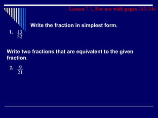 Lesson  7.1 , For use with pages  343-346 Write the fraction in simplest form. Write two fractions that are equivalent to the given fraction. 1. 13 52 2. 21 9 