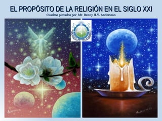 EL PROPÓSITO DE LA RELIGIÓN EN EL SIGLO XXI Cuadros pintados por  Mr. Benny H.V. Andersson 