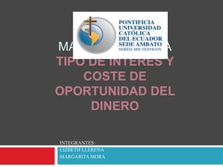 MACROECONOMÍA
TIPO DE INTERES Y
COSTE DE
OPORTUNIDAD DEL
DINERO
INTEGRANTES:
LIZBETH LLERENA
MARGARITA MORA
 