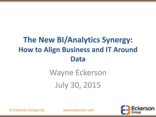 © Eckerson Group LLC www.eckerson.com
The New BI/Analytics Synergy:
How to Align Business and IT Around
Data
Wayne Eckerson
July 30, 2015
 