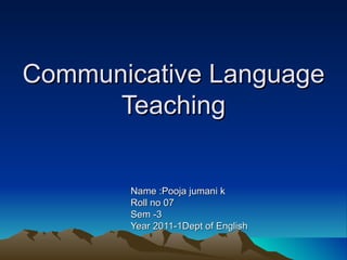 Communicative Language Teaching Name :Pooja jumani k Roll no 07 Sem -3 Year 2011-1Dept of English 