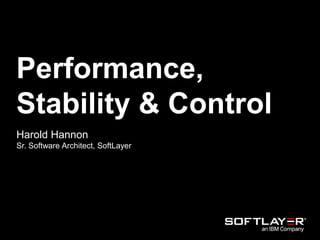 Performance,
Stability & Control
Harold Hannon
Sr. Software Architect, SoftLayer
 