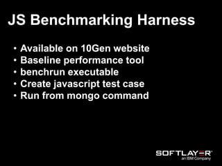 JS Benchmarking Harness
• Available on 10Gen website
• Baseline performance tool
• benchrun executable
• Create javascript test case
• Run from mongo command
 