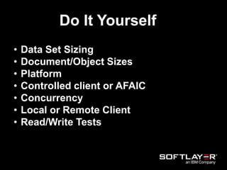 Do It Yourself
• Data Set Sizing
• Document/Object Sizes
• Platform
• Controlled client or AFAIC
• Concurrency
• Local or Remote Client
• Read/Write Tests
 