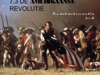 7.3 DE AMERIKAANSE
REVOLUTIE
           Ee n his to ris c h o v e rz ic ht in
                                         be e ld
 