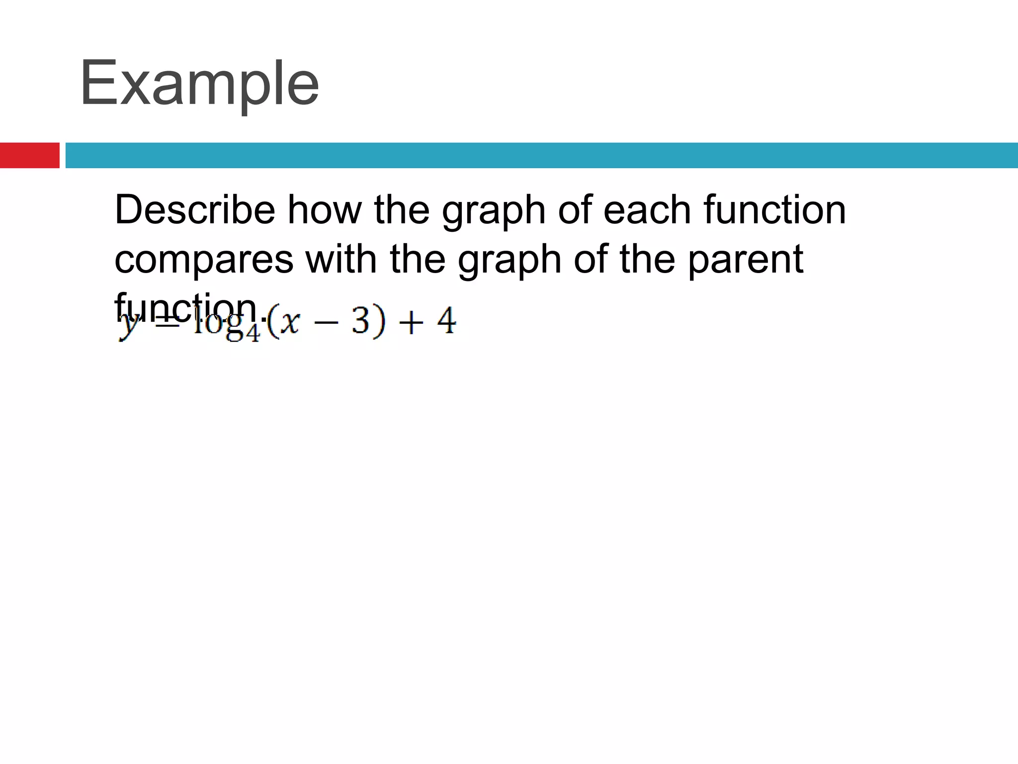 Example
 Describe how the graph of each function
 compares with the graph of the parent
 function.
 