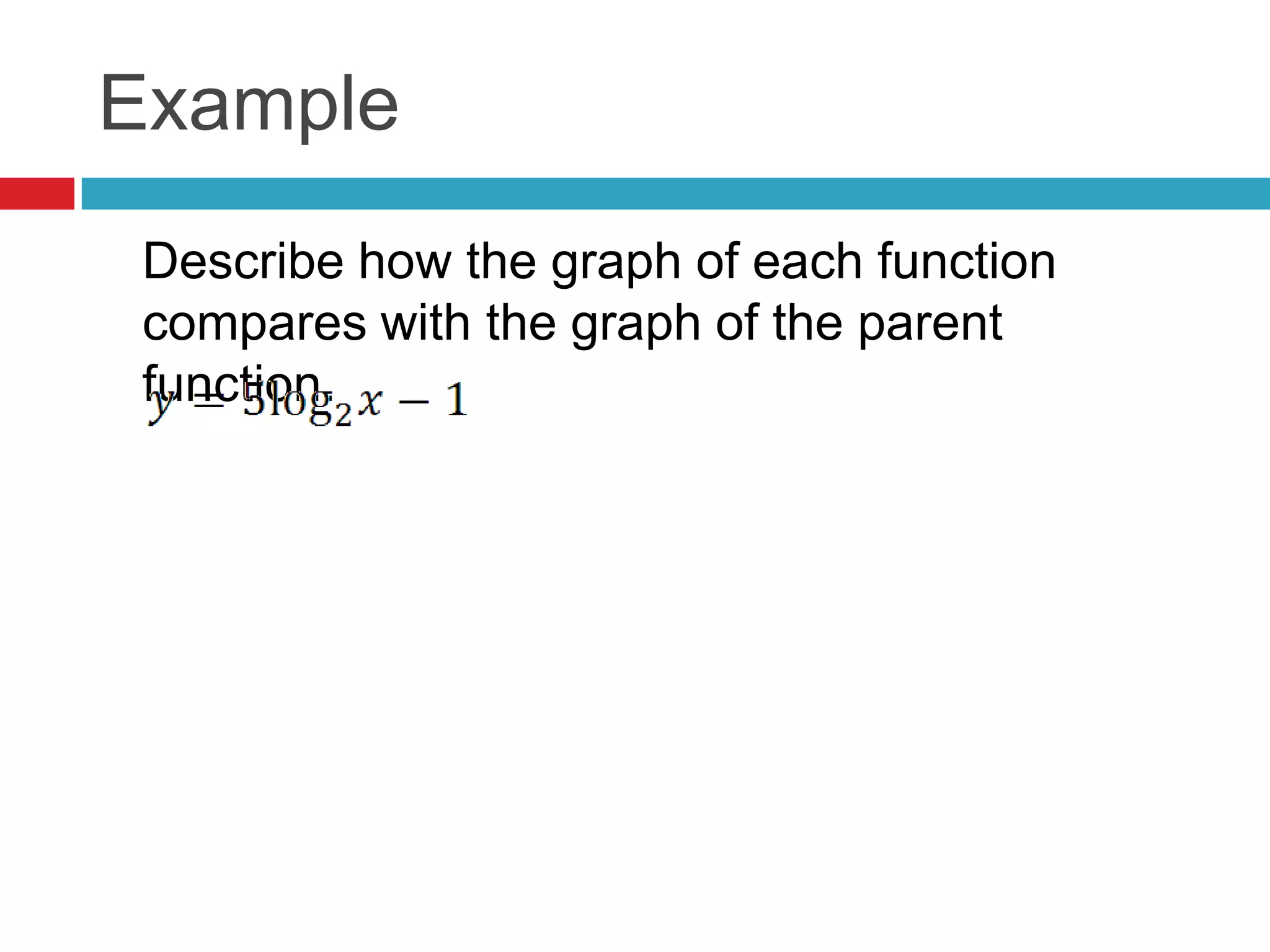 Example
 Describe how the graph of each function
 compares with the graph of the parent
 function.
 