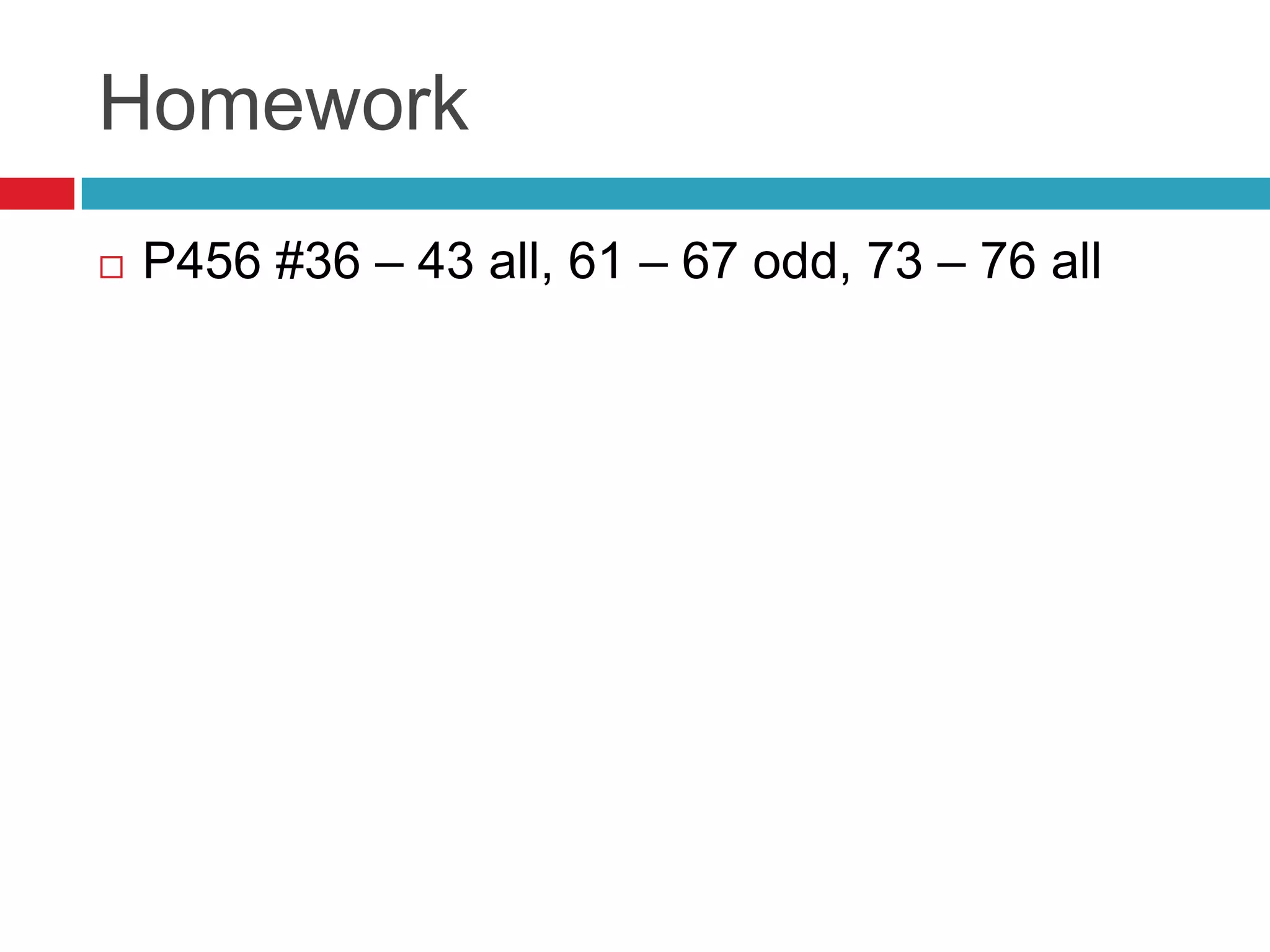 Homework
   P456 #36 – 43 all, 61 – 67 odd, 73 – 76 all
 
