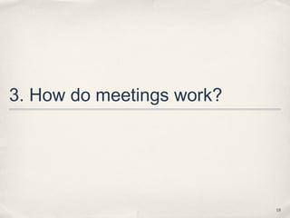 3. How do meetings work?




                           18
 