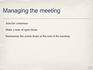 Managing the meeting

Aim for consensus

Make a note of open items

Summarize the action items at the end of the meeting




                                                       29
 