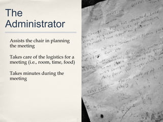 The
Administrator
 Assists the chair in planning
 the meeting

 Takes care of the logistics for a
 meeting (i.e., room, time, food)

 Takes minutes during the
 meeting




                                     31
 