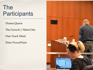 The
Participants
 Drama Queen

 The Grouch / Silent One

 One-Track Mind

 Peter PowerPoint




                           36
 