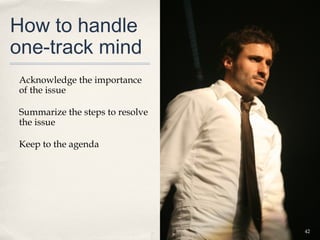 How to handle
one-track mind
Acknowledge the importance
of the issue

Summarize the steps to resolve
the issue

Keep to the agenda




                                 42
 