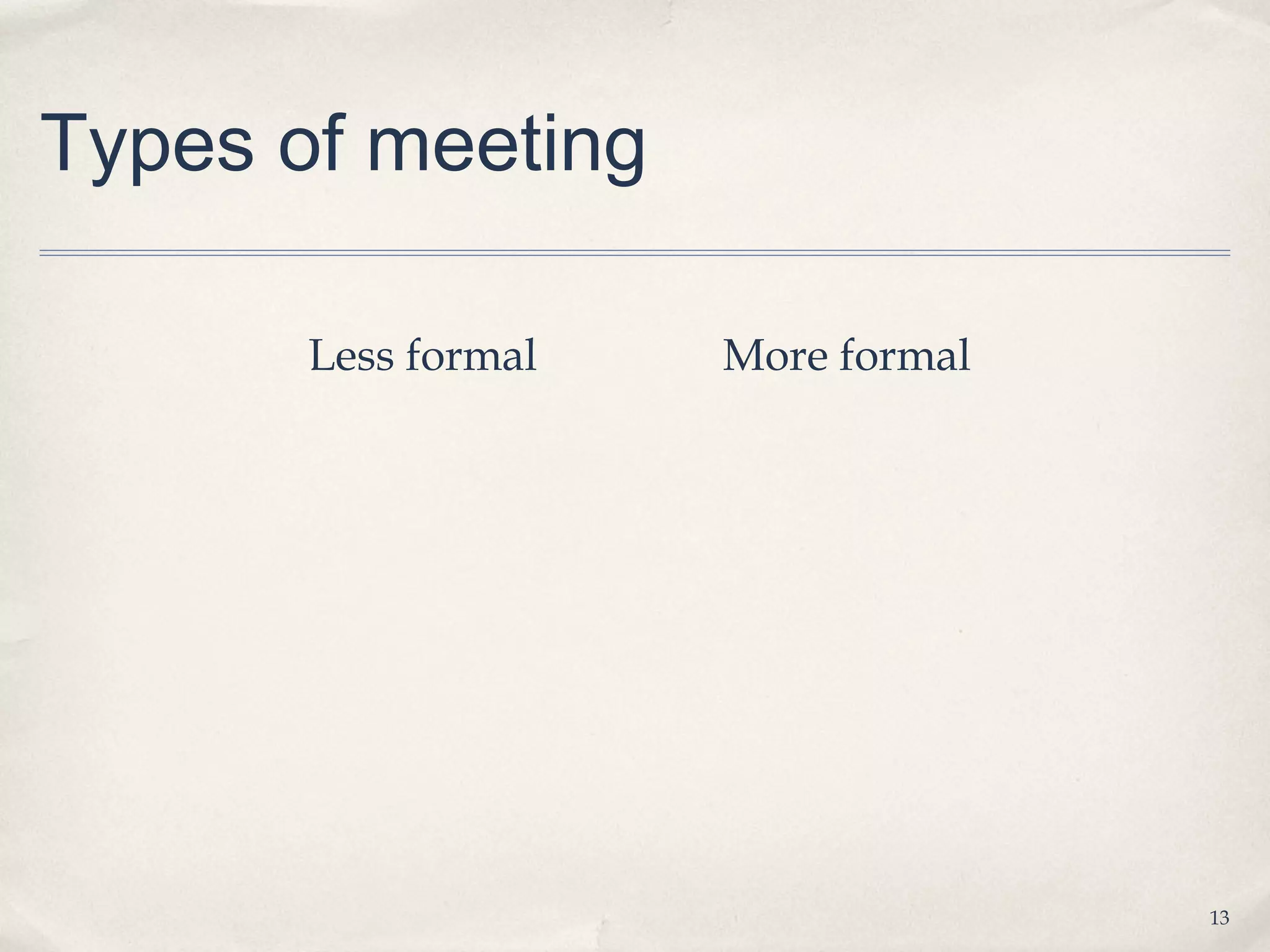 Types of meeting

       Less formal   More formal




                                   13
 