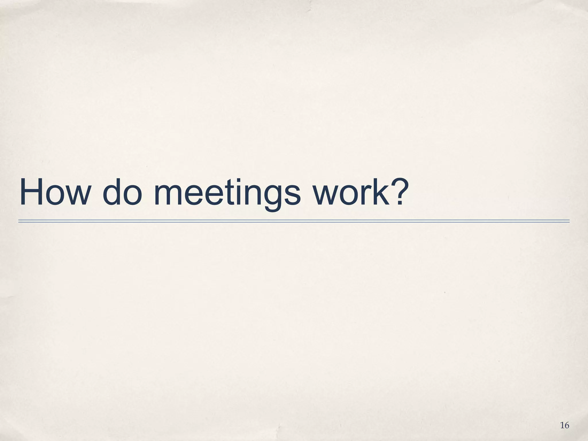 How do meetings work?




                        16
 