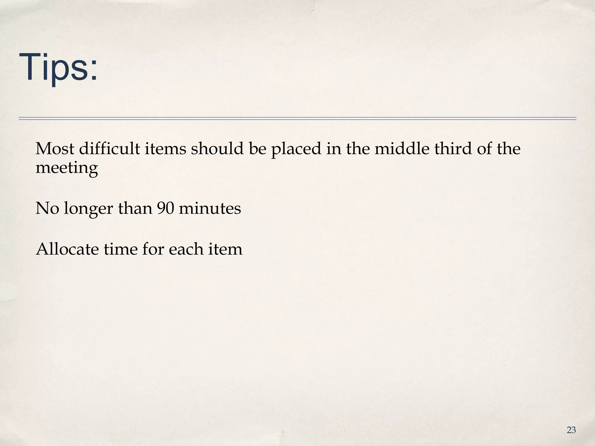 Tips:

 Most difficult items should be placed in the middle third of the
 meeting

 No longer than 90 minutes

 Allocate time for each item




                                                                    23
 