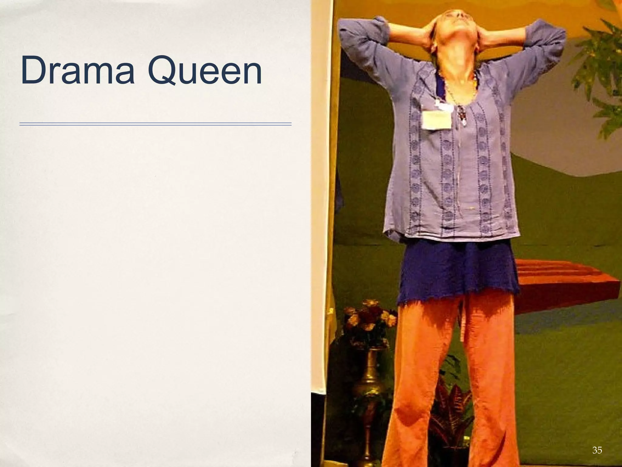 Drama Queen




              35
 