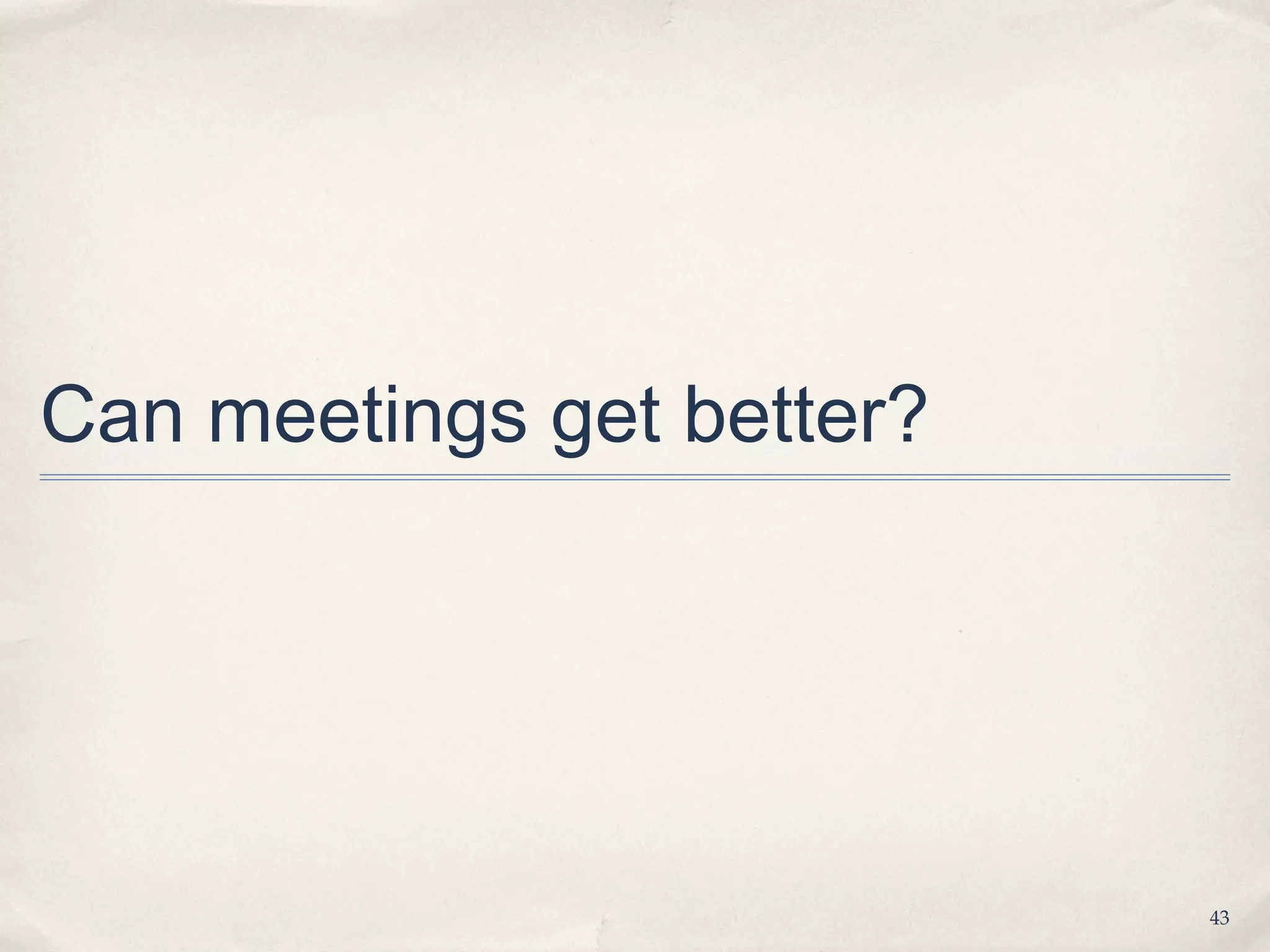 Can meetings get better?




                           43
 