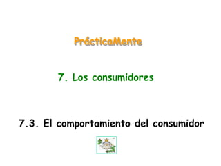 PrácticaMente


       7. Los consumidores



7.3. El comportamiento del consumidor
 