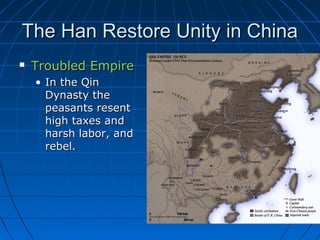 The Han Restore Unity in China
   Troubled Empire
    • In the Qin
      Dynasty the
      peasants resent
      high taxes and
      harsh labor, and
      rebel.
 
