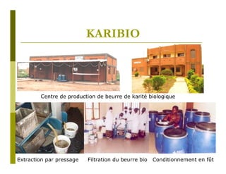 KARIBIO



        Centre de production de beurre de karité biologique




Extraction par pressage   Filtration du beurre bio   Conditionnement en fût
 