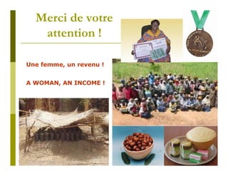 Merci de votre
   attention !

Une femme, un revenu !


A WOMAN, AN INCOME !
 