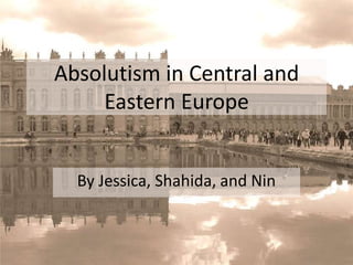 Absolutism in Central and Eastern Europe By Jessica, Shahida, and Nin 