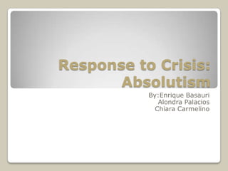 Response to Crisis: Absolutism By:EnriqueBasauri Alondra Palacios Chiara Carmelino 