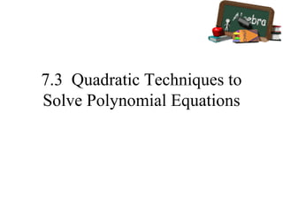 7.3  Quadratic Techniques to Solve Polynomial Equations 
