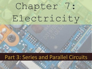 Chapter 7:
   Electricity


Part 3: Series and Parallel Circuits
 