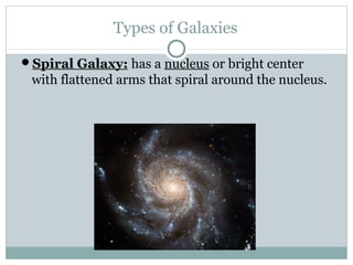 Types of Galaxies

Spiral Galaxy: has a nucleus or bright center
 with flattened arms that spiral around the nucleus.
 