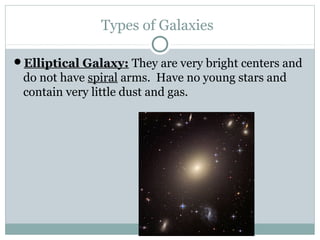 Types of Galaxies

Elliptical Galaxy: They are very bright centers and
 do not have spiral arms. Have no young stars and
 contain very little dust and gas.
 