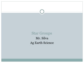 Star Groups
   Mr. Silva
Ag Earth Science
 