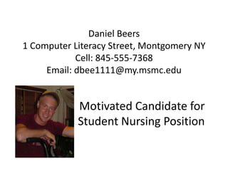 Daniel Beers1 Computer Literacy Street, Montgomery NYCell: 845-555-7368Email: dbee1111@my.msmc.edu Motivated Candidate for Student Nursing Position 