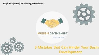Hugh Benjamin
Hugh Benjamin | Marketing Consultant
3 Mistakes that Can Hinder Your Busine
Development
 