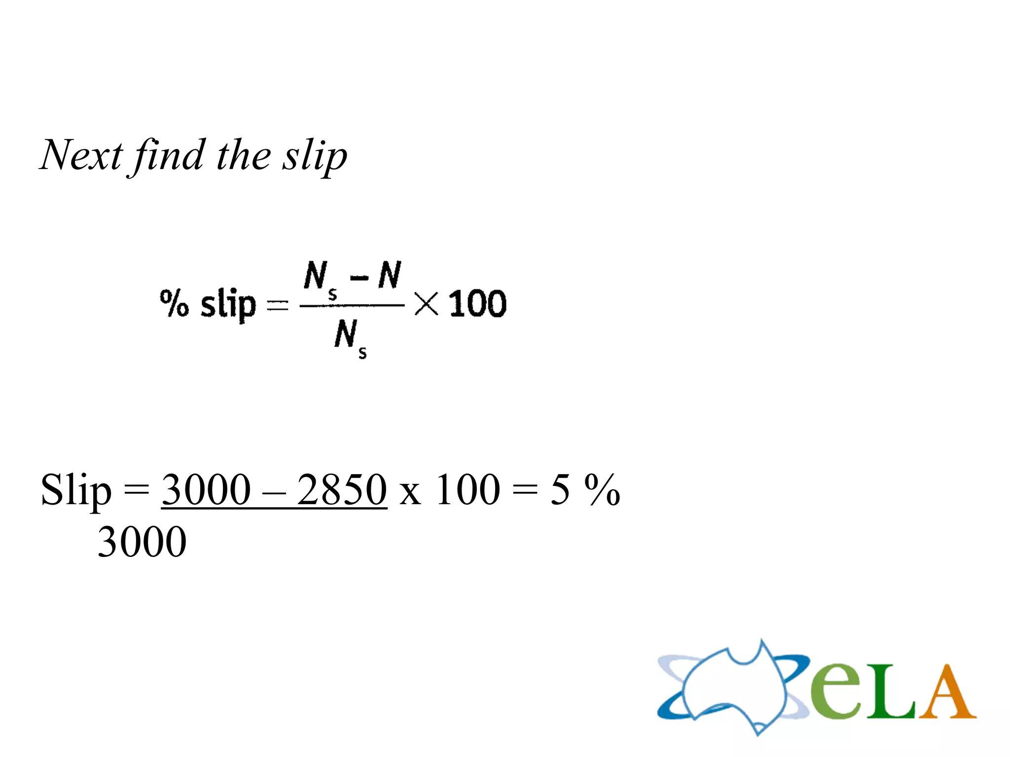 Next find the slip
!
Slip = 3000 – 2850 x 100 = 5 %
3000
