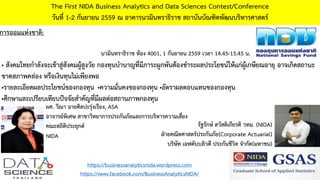 การออมแห่งชาติ:
The First NIDA Business Analytics and Data Sciences Contest/Conference
วันที่ 1-2 กันยายน 2559 ณ อาคารนวมินทราธิราช สถาบันบัณฑิตพัฒนบริหารศาสตร์
https://businessanalyticsnida.wordpress.com
https://www.facebook.com/BusinessAnalyticsNIDA/
• สังคมไทยกาลังจะเข้าสู่สังคมผู้สูงวัย กองทุนบานาญที่มีภาระผูกพันต้องชาระผลประโยชน์ให้แก่ผู้เกษียณอายุ อาจเกิดสถานะ
ขาดสภาพคล่อง หรือเงินทุนไม่เพียงพอ
•รายละเอียดผลประโยชน์ของกองทุน •ความมั่นคงของกองทุน •อัตราผลตอบแทนของกองทุน
•ศึกษาและเปรียบเทียบปัจจัยสาคัญที่มีผลต่อสถานภาพกองทุน
รัฐรักษ์ สวัสดิเกียรติ วทม. (NIDA)
ฝ่ายคณิตศาสตร์ประกันภัย(Corporate Actuarial)
บริษัท เอฟดับบลิวดี ประกันชีวิต จากัด(มหาชน)
ผศ. วีณา ฉายศิลปะรุ่งเรือง, ASA
อาจารย์พิเศษ สาขาวิทยาการประกันภัยและการบริหารความเสี่ยง
คณะสถิติประยุกต์
NIDA
นวมินทราธิราช ห้อง 4001, 1 กันยายน 2559 เวลา 14.45-15.45 น.
 