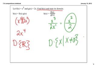 7.4 compositions.notebook                                                   January 15, 2013


             Let f(x) = x3 and g(x) = 2x. Find h(x) and state its domain.
                                                           f(x)
             h(x) = f(x)  g(x)                   h(x) = 
                                                           g(x)




                                                                                               3
 