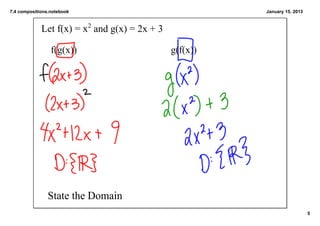 7.4 compositions.notebook                                January 15, 2013



             Let f(x) = x2 and g(x) = 2x + 3

                 f(g(x))                       g(f(x))




                State the Domain
                                                                            5
 