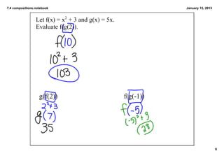 7.4 compositions.notebook                                       January 15, 2013


                 Let f(x) = x2 + 3 and g(x) = 5x. 
                 Evaluate f(g(2)).  




                   g(f(2))                           f(g(­1))




                                                                                   6
 