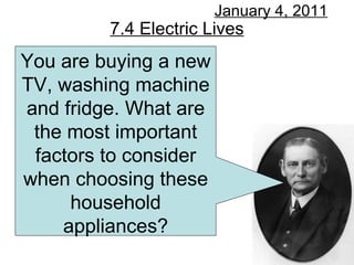 7.4 Electric Lives January 4, 2011 You are buying a new TV, washing machine and fridge. What are the most important factors to consider when choosing these household appliances? 