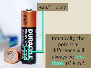 e.m.f = 1.5 V




     Practically, the
        potential
     difference will
     always be less
     than its’ e.m.f.
 