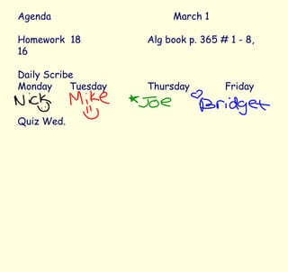 Agenda March 1 Homework  18 Alg book p. 365 # 1 - 8, 16 Daily Scribe Monday Tuesday Thursday Friday Quiz Wed. 