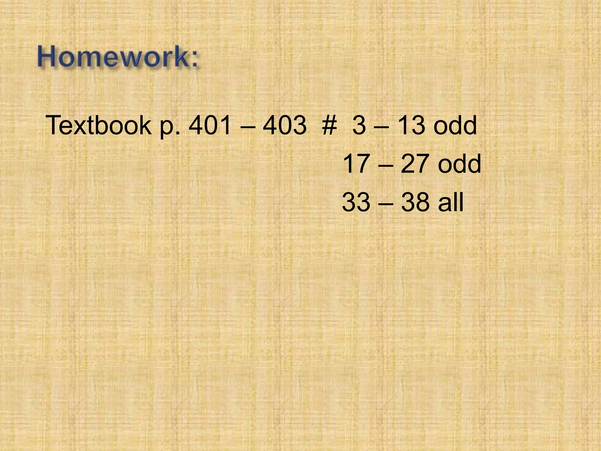 Textbook p. 401 – 403 # 3 – 13 odd
                       17 – 27 odd
                       33 – 38 all
 