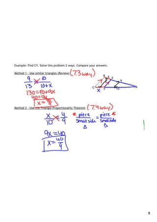 Example: Find CY. Solve this problem 2 ways. Compare your answers.

Method 1 ‐ Use similar triangles (Review)
                                                              B 4
                                                                  X
                                                                           9

                                                       C                       A
                                                              Y       10




Method 2 ‐ Use the Triangle Proportionality Theorem




                                                                                   5
 