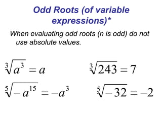Odd Roots (of variable
expressions)*
When evaluating odd roots (n is odd) do not
use absolute values.

3
5

a

3

3

a
15

a

a

3

243 7
5

32

2

 
