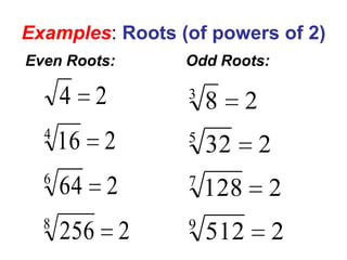 Examples: Roots (of powers of 2)
Even Roots:

Odd Roots:

4 2
4
6
8

3

8

16 2

5

32

64 2

7

128

2

256 2

9

512

2

2
2

 