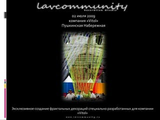 02 июля 2009 компания «Vitol» Пушкинская Набережная Эксклюзивное создание фрактальных декораций специально разработанных для компании « Vitol » 